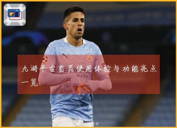 九游平台首页使用体验与功能亮点一览