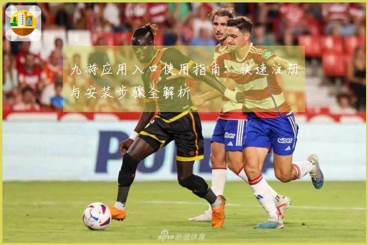 九游应用入口使用指南：快速注册与安装步骤全解析