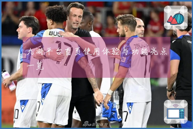 九游平台首页使用体验与功能亮点一览