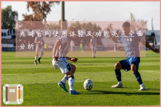 九游官网使用体验及功能亮点全面分析