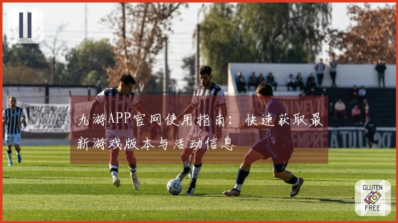 九游APP官网使用指南：快速获取最新游戏版本与活动信息