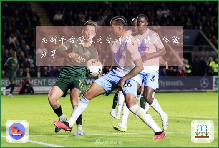 九游平台登录方法详解与使用体验分享