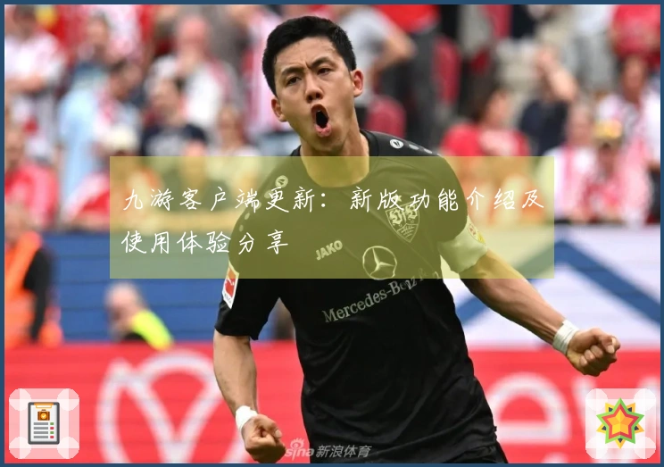 九游客户端更新：新版功能介绍及使用体验分享