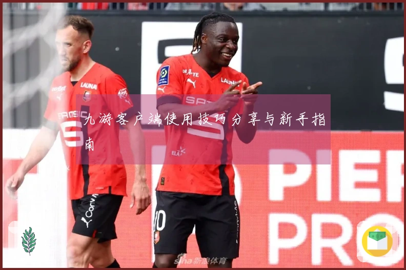 九游客户端使用技巧分享与新手指南