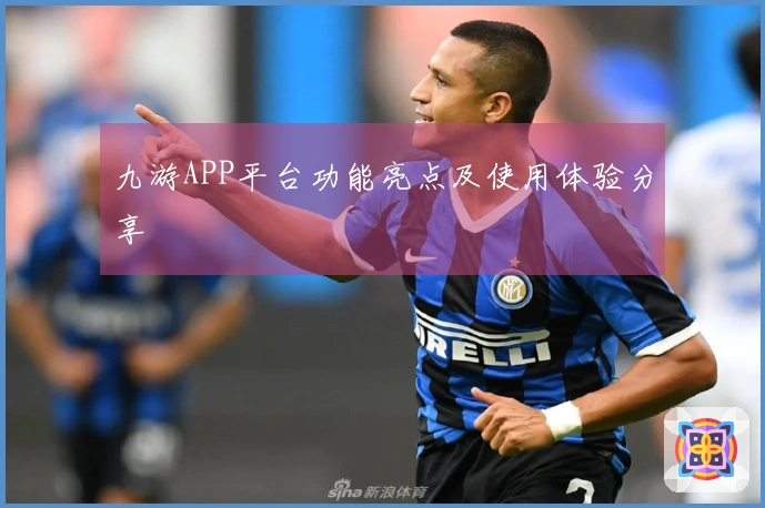 九游APP平台功能亮点及使用体验分享