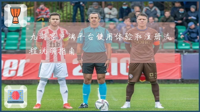 九游客户端平台使用体验和注册流程说明指南