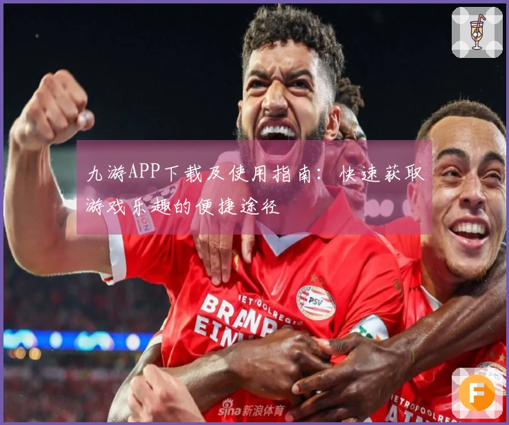 九游APP下载及使用指南：快速获取游戏乐趣的便捷途径