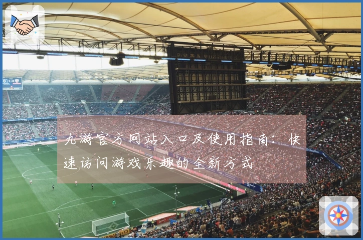 九游官方网站入口及使用指南：快速访问游戏乐趣的全新方式