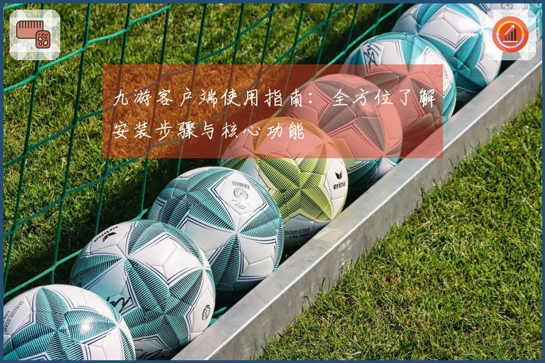 九游客户端使用指南：全方位了解安装步骤与核心功能
