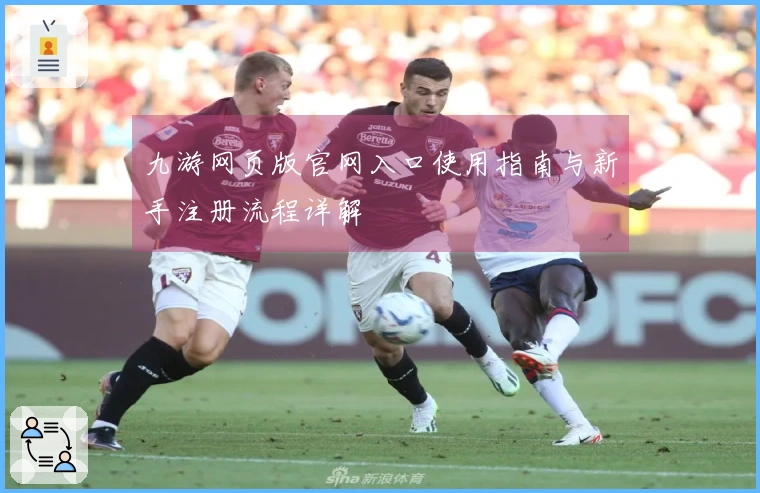 九游网页版官网入口使用指南与新手注册流程详解